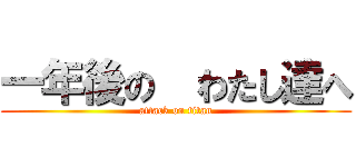 一年後の  わたし達へ (attack on titan)