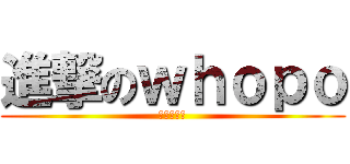 進撃のｗｈｏｐｏ (真甜的小狗)