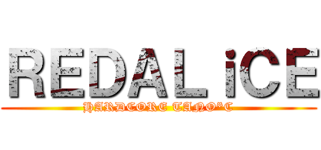 ＲＥＤＡＬｉＣＥ (HARDCORE TANO*C)