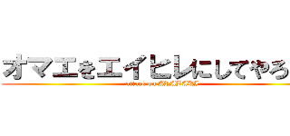 オマエをエイヒレにしてやろうか (attack on ARABAKI)