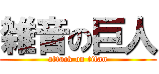 雑音の巨人 (attack on titan)