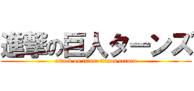 進撃の巨人ターンズ (attack on titan: titans return)