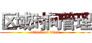 区域时间管理 (attack on titan)