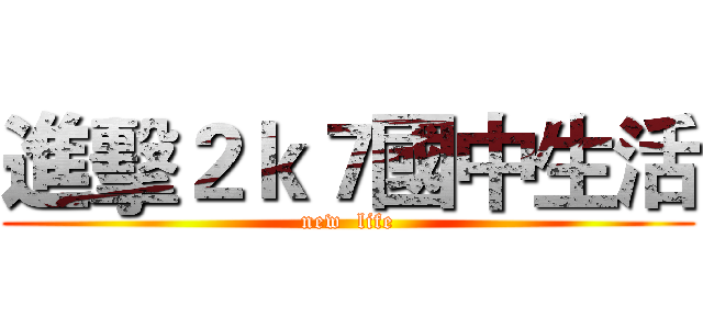 進擊２ｋ７國中生活 (new  life)
