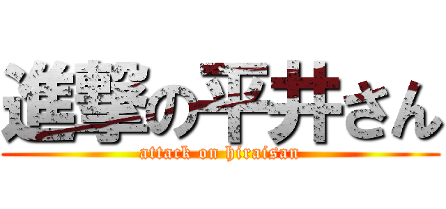 進撃の平井さん (attack on hiraisan)