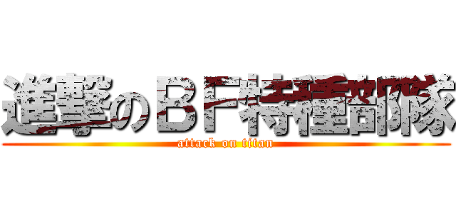 進撃のＢＦ特種部隊 (attack on titan)