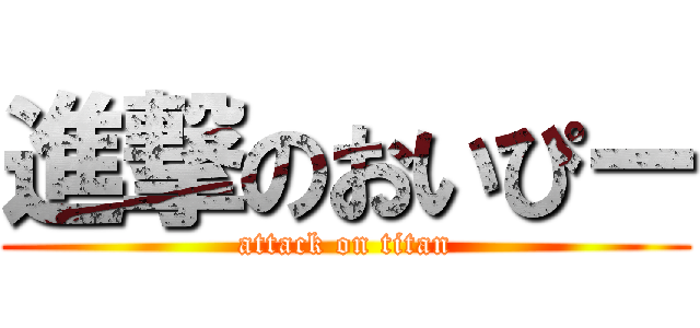 進撃のおいぴー (attack on titan)