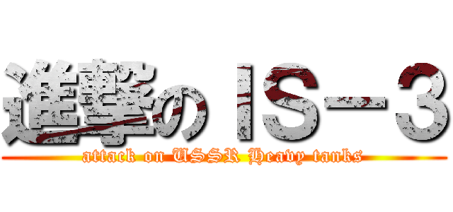 進撃のＩＳ－３ (attack on USSR Heavy tanks)