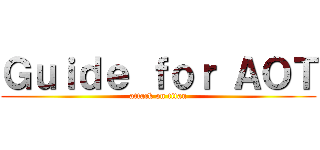 Ｇｕｉｄｅ ｆｏｒ ＡＯＴ (attack on titan)