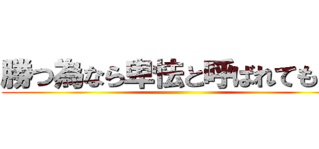 勝つ為なら卑怯と呼ばれてもいい ()