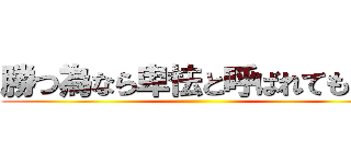 勝つ為なら卑怯と呼ばれてもいい ()