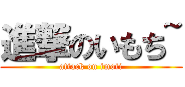 進撃のいもち~ (attack on imoti)