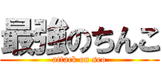 最強のちんこ (attack on seo)