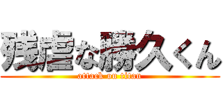 残虐な勝久くん (attack on titan)