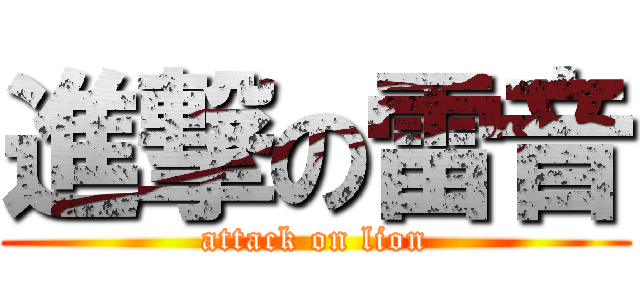 進撃の雷音 (attack on lion)