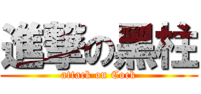 進撃の黑柱 (attack on Cock)