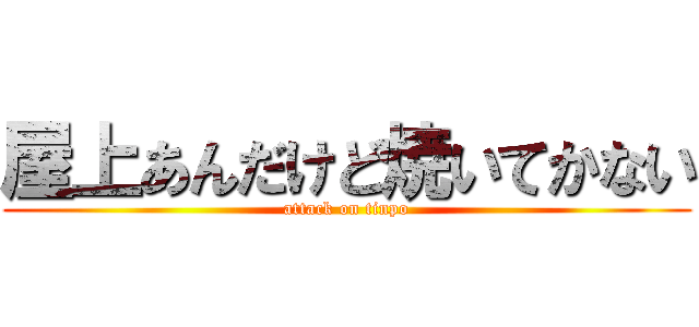 屋上あんだけど焼いてかない (attack on tinpo)