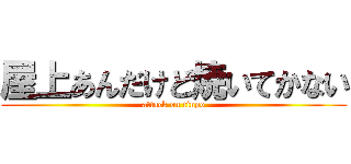 屋上あんだけど焼いてかない (attack on tinpo)
