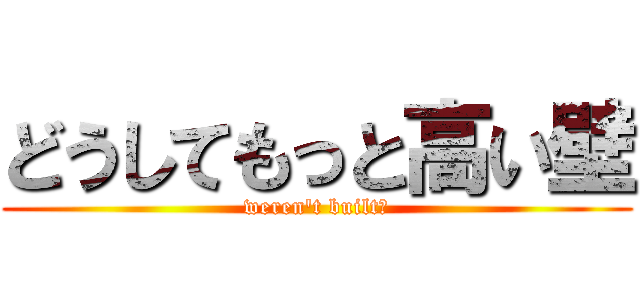 どうしてもっと高い壁 (weren\'t built?)