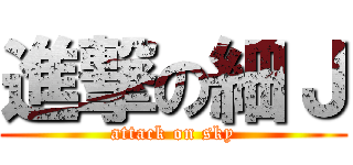 進撃の細Ｊ (attack on sky)