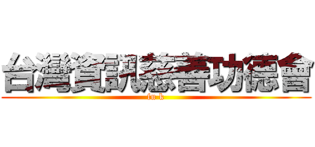 台灣資訊慈善功德會 (fu k)