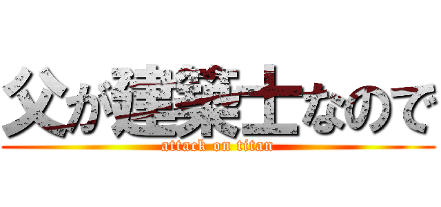 父が建築士なので (attack on titan)