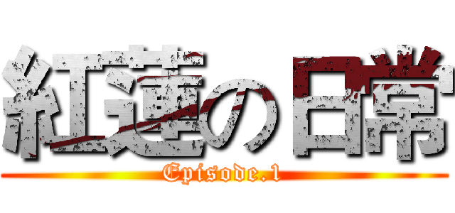 紅蓮の日常 (Episode.1)