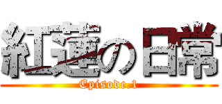 紅蓮の日常 (Episode.1)