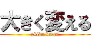 大きく変える (okiku kaeru)