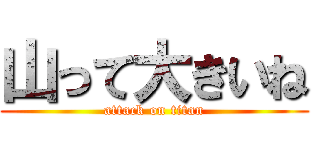 山って大きいね (attack on titan)