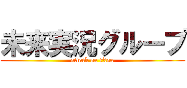 未来実況グループ (attack on titan)