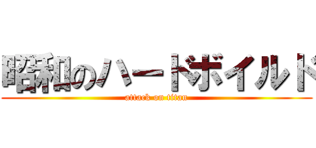 昭和のハードボイルド (attack on titan)