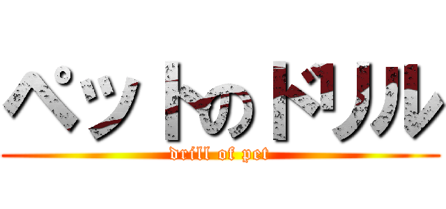 ペットのドリル (drill of pet)