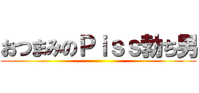 おつまみのＰｉｓｓ勃ち男 ()