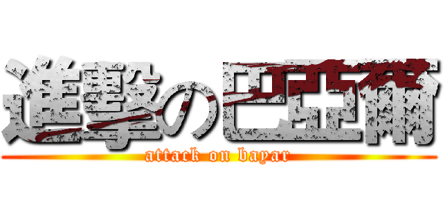 進擊の巴亞爾 (attack on bayar)