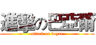進擊の巴亞爾 (attack on bayar)