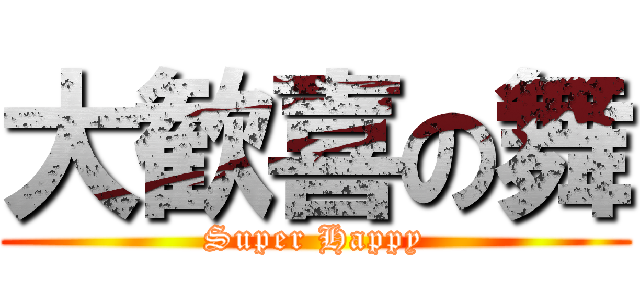 大歓喜の舞 (Super Happy)