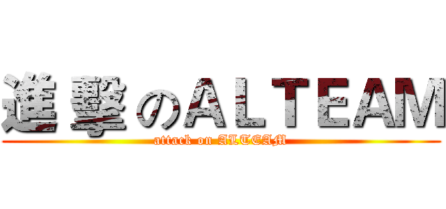 進 擊 のＡＬＴＥＡＭ (attack on ALTEAM)
