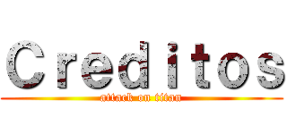Ｃｒｅｄｉｔｏｓ (attack on titan)