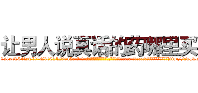 让男人说真话的药哪里买 (让男人说真话的药哪里买【电-话151x68344x817-Q1065427042元-吉-药-业】我们做的是长期生意,靠的是老客户长期支持 让男人说真话的药哪里买在发表了一篇http://sngk.net/kGP3wj

参考消息网我们做的是长期生意,靠的是老客户长期支持也许我们早该意识到，就连鲍勃·霍斯金斯（金球奖戏剧类电影男主角 
)