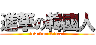 進撃の韓國人 (attack on Korean)