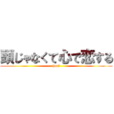 頭じゃなくて心で恋する (haa?)