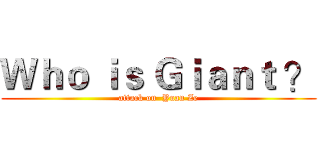 Ｗｈｏ ｉｓ Ｇｉａｎｔ ？ (attack on  Yuan Ze)