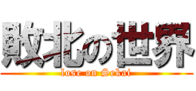 敗北の世界 (lose on Sekai)