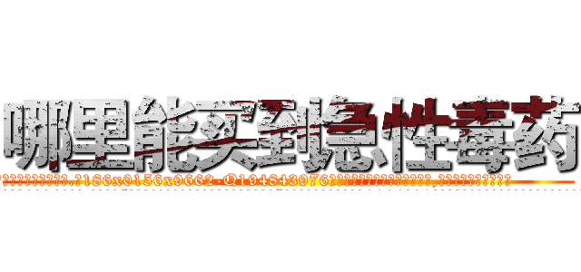 哪里能买到急性毒药 (哪里能买到急性毒药【电.话186x0156x9662-Q194843976林氏药业】我们做的是长期生意,靠的是老客户长期支持
参考消息网2月20日报道 韩媒称，“剩女多、离婚率高的城市，房价一定会上涨。”这是中国经济学家金岩石2016年12月参加在上海举行的房地产相关论坛时说的话。
)