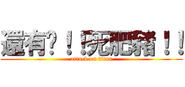 還有你！！死肥豬！！ (attack on titan)