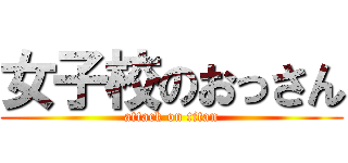 女子校のおっさん (attack on titan)