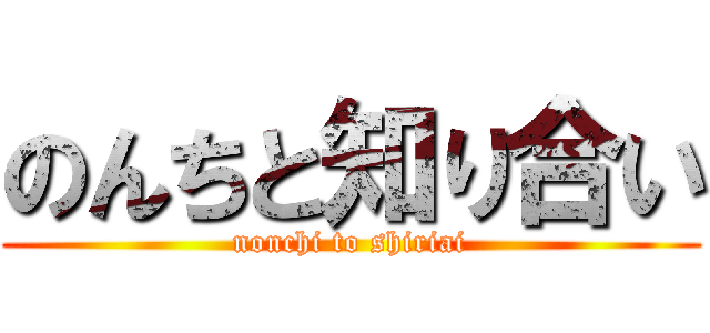 のんちと知り合い (nonchi to shiriai)