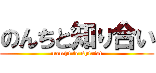 のんちと知り合い (nonchi to shiriai)