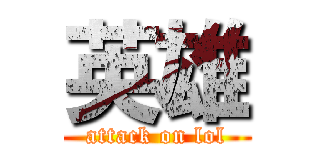 英雄 (attack on lol)